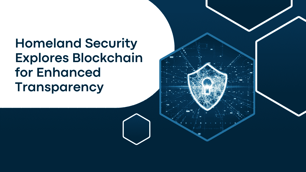 Homeland Security Explores Blockchain for Enhanced Transparency